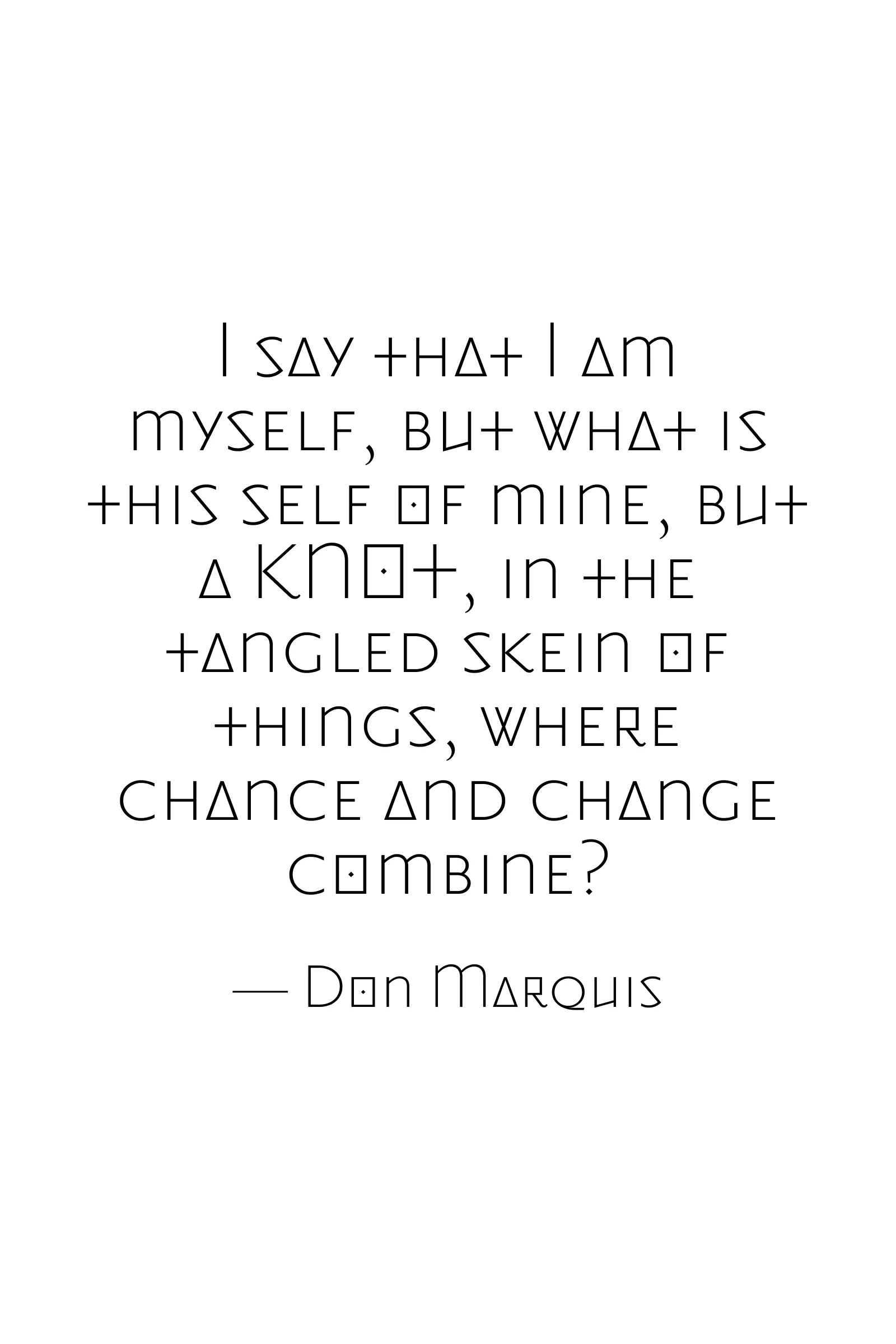 I say that I am myself, but what is this self of mine, but a KNOT, in the tangled skein of things, where chance  and change combine? — Don Marquis